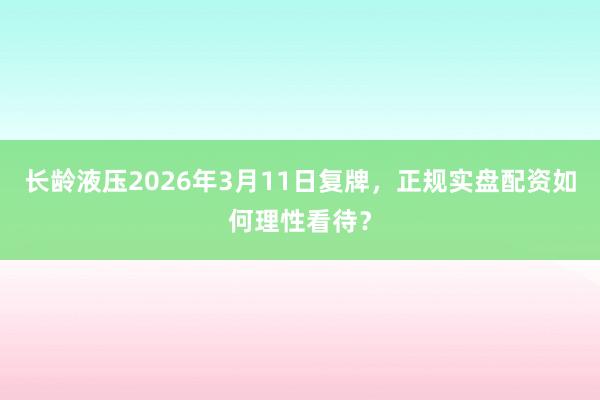 长龄液压2026年3月11日复牌，正规实盘配资如何理性看待？