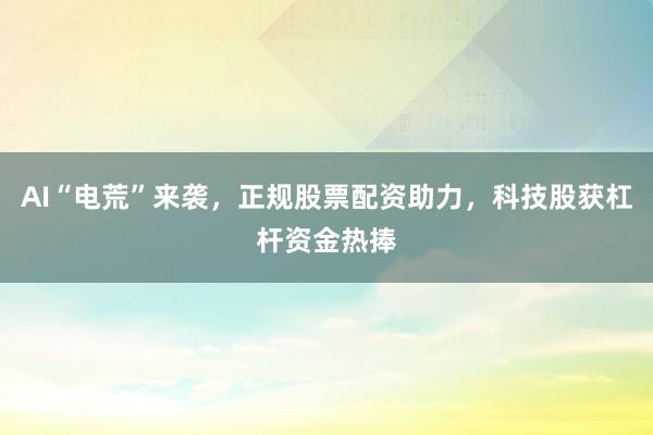 AI“电荒”来袭，正规股票配资助力，科技股获杠杆资金热捧