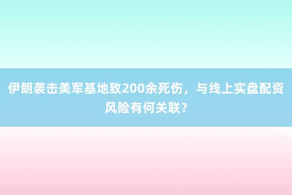 伊朗袭击美军基地致200余死伤，与线上实盘配资风险有何关联？