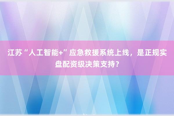 江苏“人工智能+”应急救援系统上线，是正规实盘配资级决策支持？