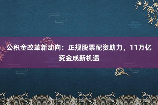 公积金改革新动向：正规股票配资助力，11万亿资金成新机遇