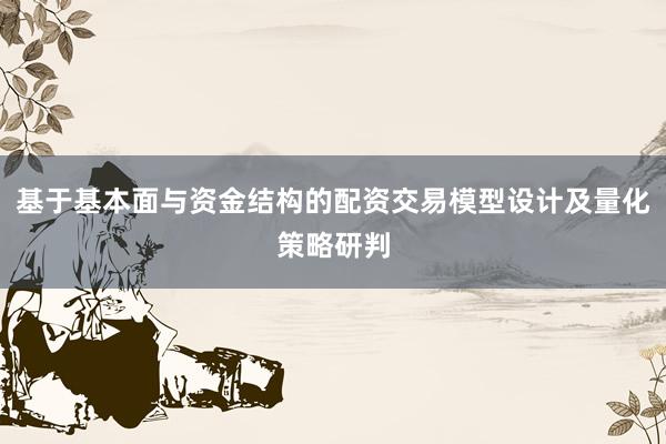 基于基本面与资金结构的配资交易模型设计及量化策略研判