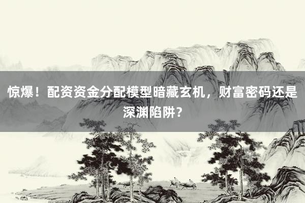 惊爆！配资资金分配模型暗藏玄机，财富密码还是深渊陷阱？