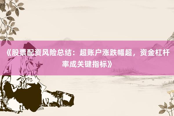 《股票配资风险总结：超账户涨跌幅超，资金杠杆率成关键指标》