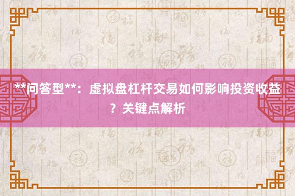 **问答型**：虚拟盘杠杆交易如何影响投资收益？关键点解析