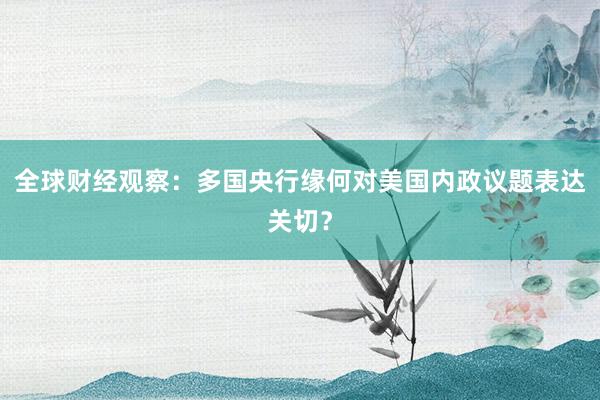 全球财经观察：多国央行缘何对美国内政议题表达关切？