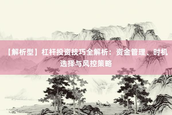 【解析型】杠杆投资技巧全解析：资金管理、时机选择与风控策略