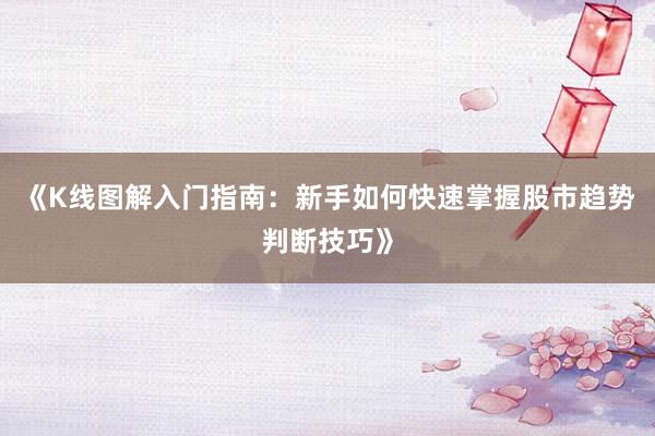 《K线图解入门指南：新手如何快速掌握股市趋势判断技巧》