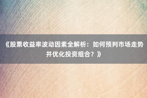 《股票收益率波动因素全解析：如何预判市场走势并优化投资组合？》