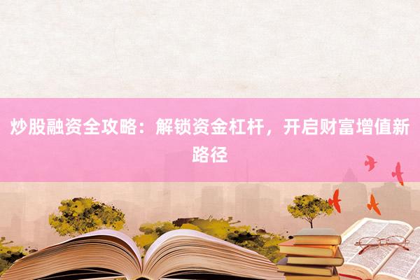 炒股融资全攻略：解锁资金杠杆，开启财富增值新路径