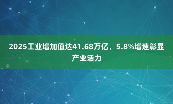 2025工业增加值达41.68万亿，5.8%增速彰显产业活力