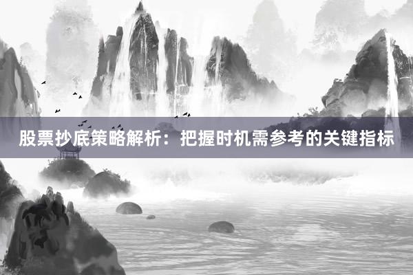 股票抄底策略解析：把握时机需参考的关键指标