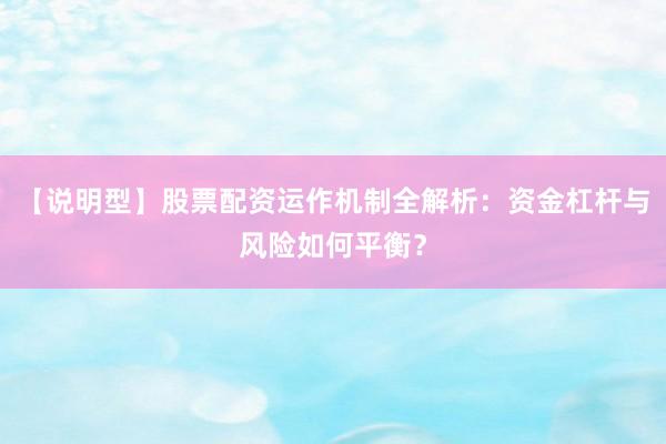 【说明型】股票配资运作机制全解析：资金杠杆与风险如何平衡？