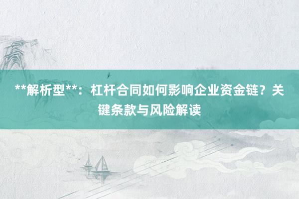 **解析型**：杠杆合同如何影响企业资金链？关键条款与风险解读