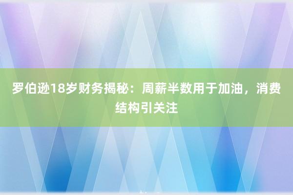 罗伯逊18岁财务揭秘：周薪半数用于加油，消费结构引关注
