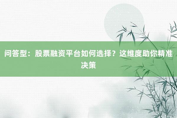 问答型：股票融资平台如何选择？这维度助你精准决策