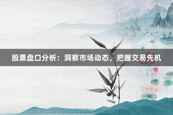 股票盘口分析：洞察市场动态，把握交易先机