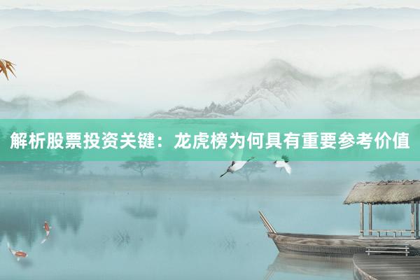解析股票投资关键：龙虎榜为何具有重要参考价值