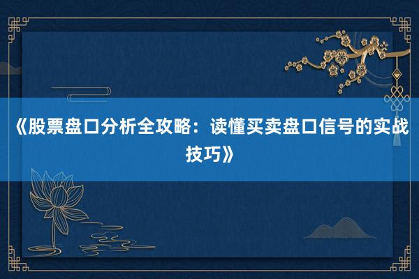 《股票盘口分析全攻略：读懂买卖盘口信号的实战技巧》