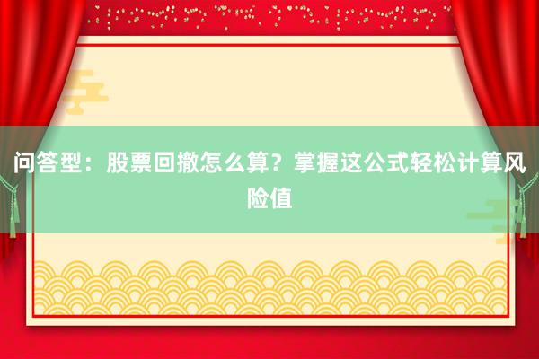 问答型：股票回撤怎么算？掌握这公式轻松计算风险值