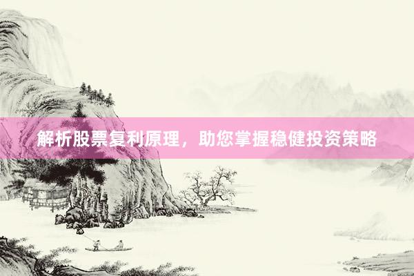解析股票复利原理，助您掌握稳健投资策略