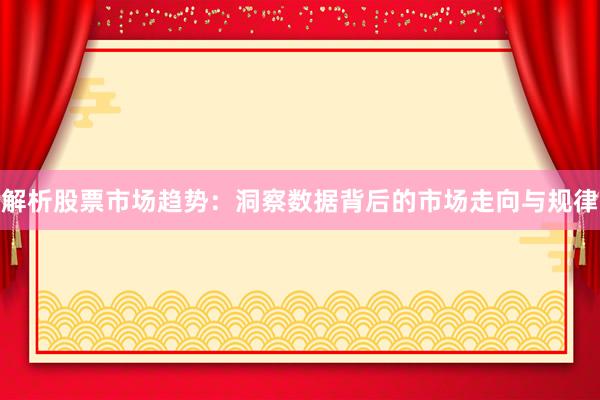 解析股票市场趋势：洞察数据背后的市场走向与规律