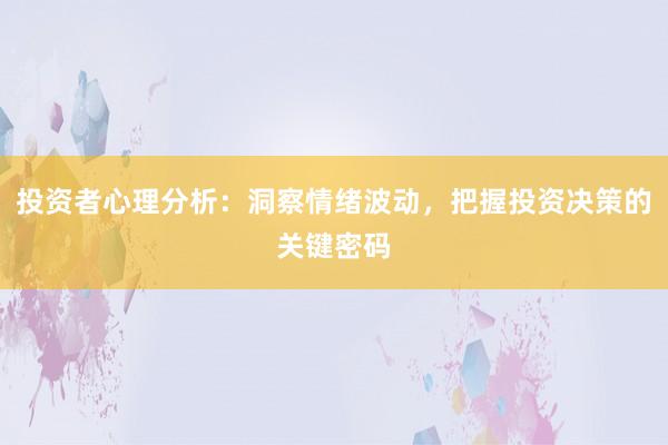 投资者心理分析：洞察情绪波动，把握投资决策的关键密码