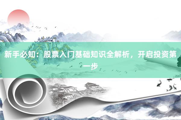 新手必知：股票入门基础知识全解析，开启投资第一步
