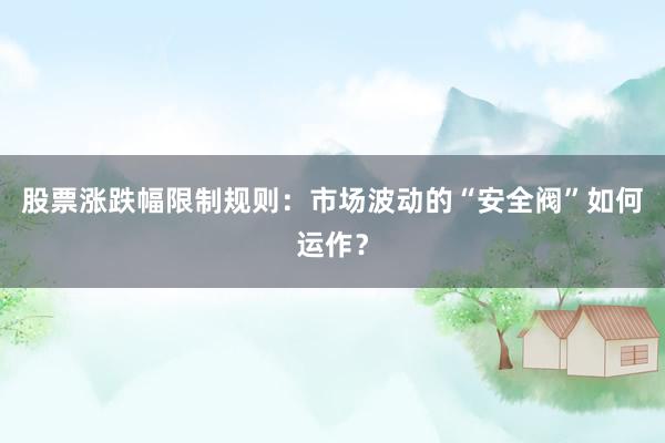 股票涨跌幅限制规则：市场波动的“安全阀”如何运作？