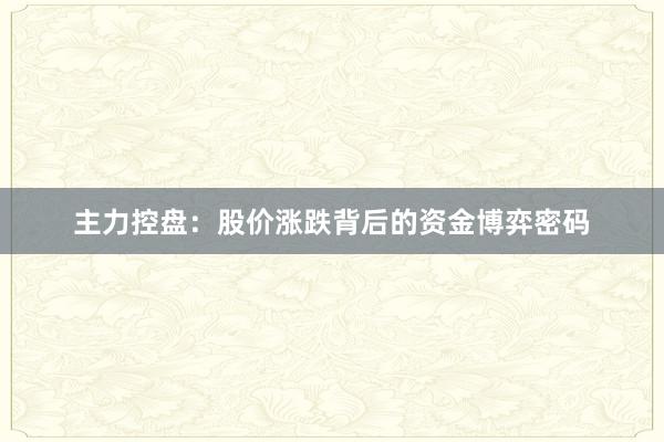 主力控盘：股价涨跌背后的资金博弈密码
