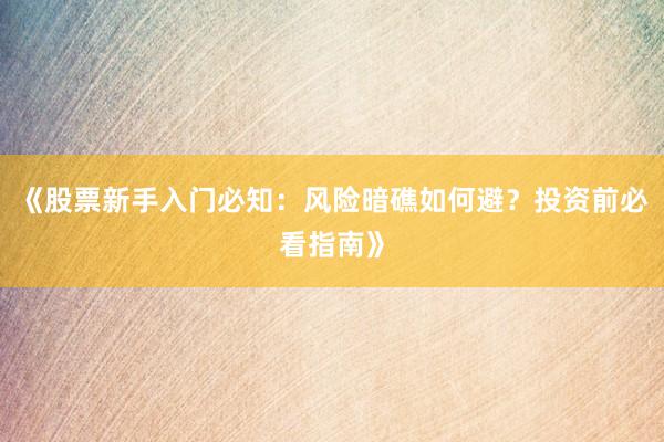 《股票新手入门必知：风险暗礁如何避？投资前必看指南》