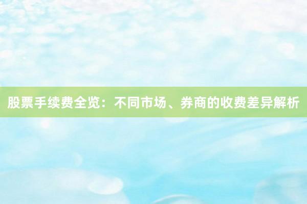 股票手续费全览：不同市场、券商的收费差异解析
