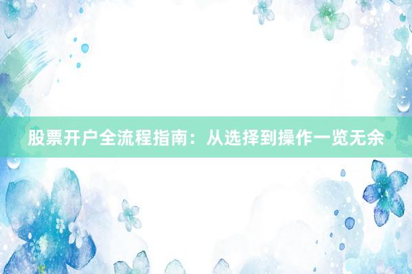 股票开户全流程指南：从选择到操作一览无余