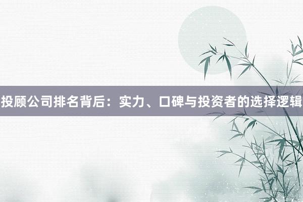 投顾公司排名背后：实力、口碑与投资者的选择逻辑