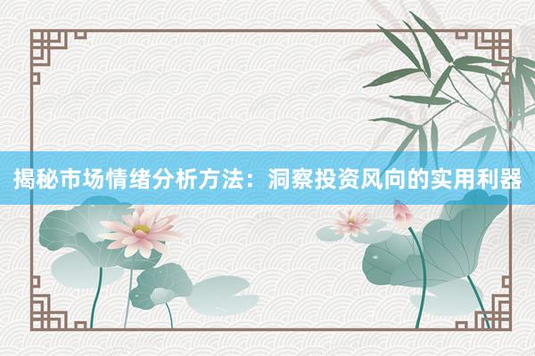 揭秘市场情绪分析方法：洞察投资风向的实用利器