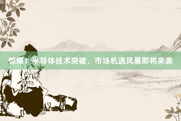 惊爆！半导体技术突破，市场机遇风暴即将来袭