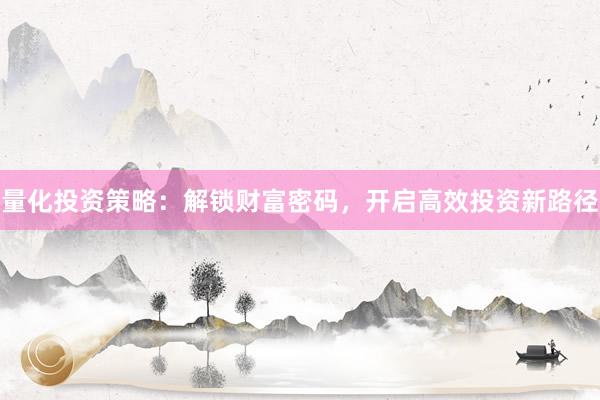 量化投资策略：解锁财富密码，开启高效投资新路径