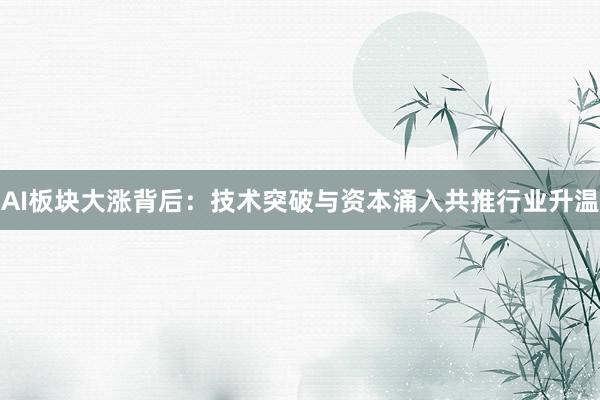 AI板块大涨背后：技术突破与资本涌入共推行业升温