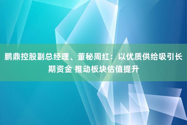 鹏鼎控股副总经理、董秘周红：以优质供给吸引长期资金 推动板块估值提升