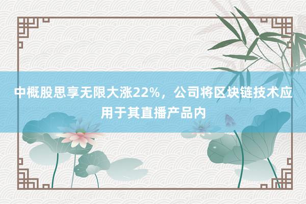 中概股思享无限大涨22%，公司将区块链技术应用于其直播产品内
