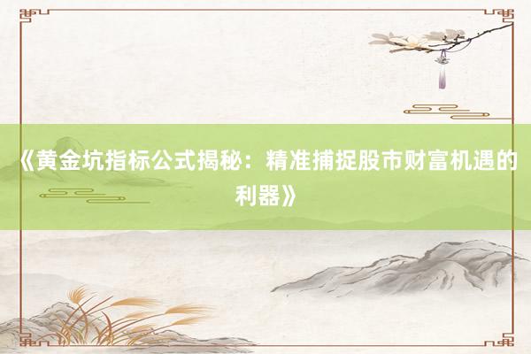 《黄金坑指标公式揭秘：精准捕捉股市财富机遇的利器》