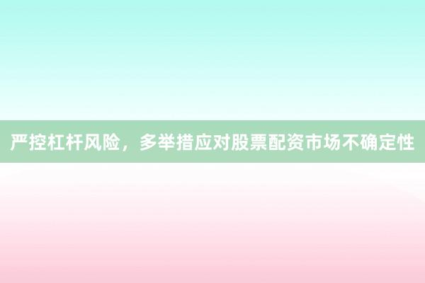 严控杠杆风险，多举措应对股票配资市场不确定性