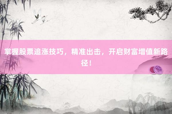 掌握股票追涨技巧，精准出击，开启财富增值新路径！