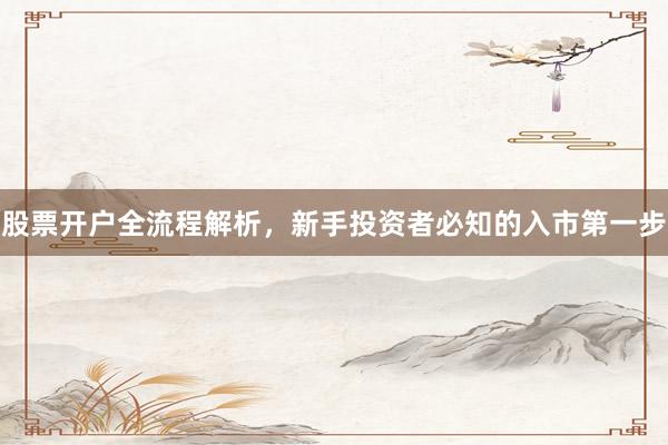 股票开户全流程解析，新手投资者必知的入市第一步
