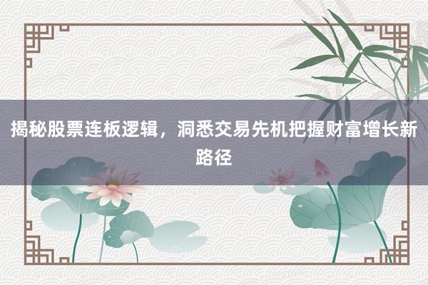 揭秘股票连板逻辑，洞悉交易先机把握财富增长新路径