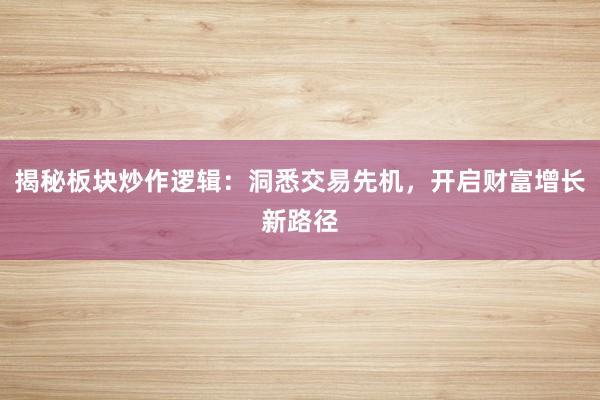 揭秘板块炒作逻辑：洞悉交易先机，开启财富增长新路径