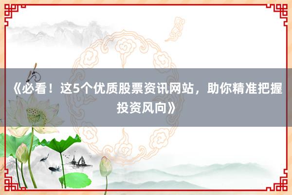 《必看！这5个优质股票资讯网站，助你精准把握投资风向》