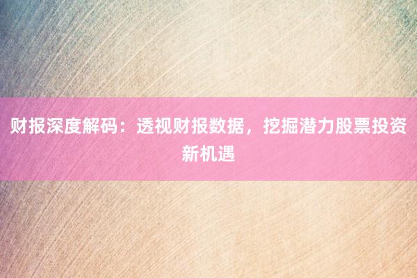 财报深度解码：透视财报数据，挖掘潜力股票投资新机遇