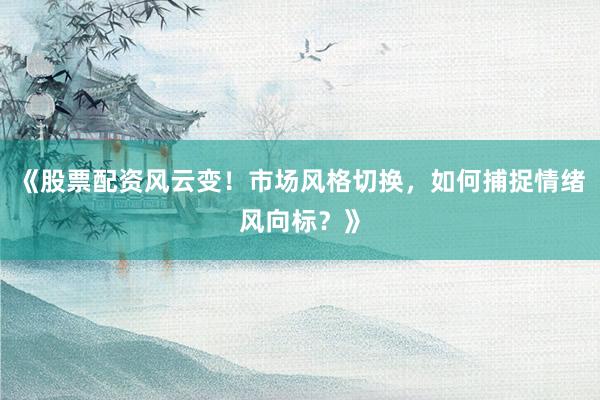 《股票配资风云变!市场风格切换,如何捕捉情绪风向标?》