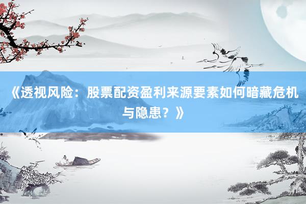 《透视风险:股票配资盈利来源要素如何暗藏危机与隐患?》